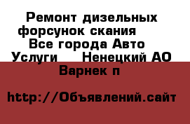 Ремонт дизельных форсунок скания HPI - Все города Авто » Услуги   . Ненецкий АО,Варнек п.